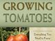 The Complete Guide to Growing Tomatoes: A Complete Step-By-S...